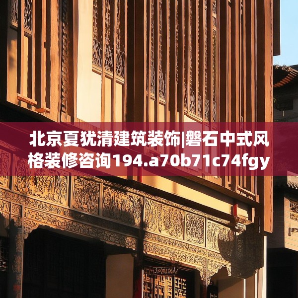 北京夏犹清建筑装饰|磐石中式风格装修咨询194.a70b71c74fgy.81xczxv
