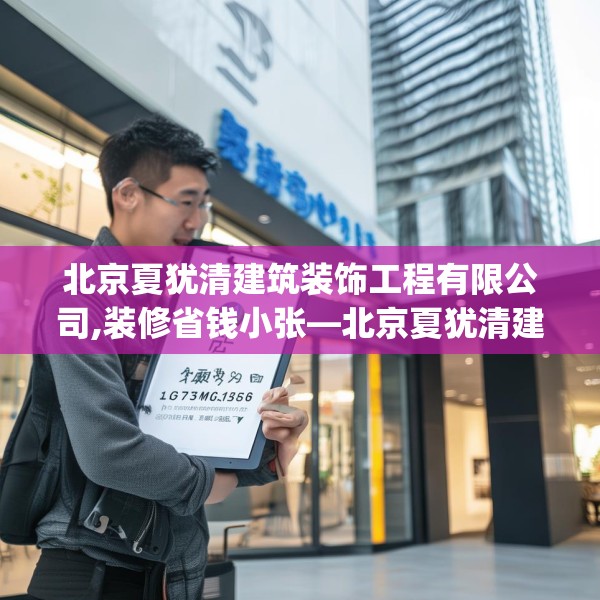 北京夏犹清建筑装饰工程有限公司,装修省钱小张—北京夏犹清建筑装饰工程有限公司177.a53b54c57fgy.64fhsg