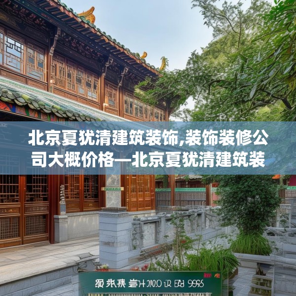 北京夏犹清建筑装饰,装饰装修公司大概价格—北京夏犹清建筑装饰341.a217b218c221fgy.228bnbn