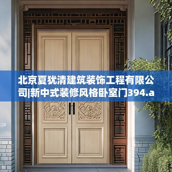 北京夏犹清建筑装饰工程有限公司|新中式装修风格卧室门394.a270b271c274fgy.281dewqe