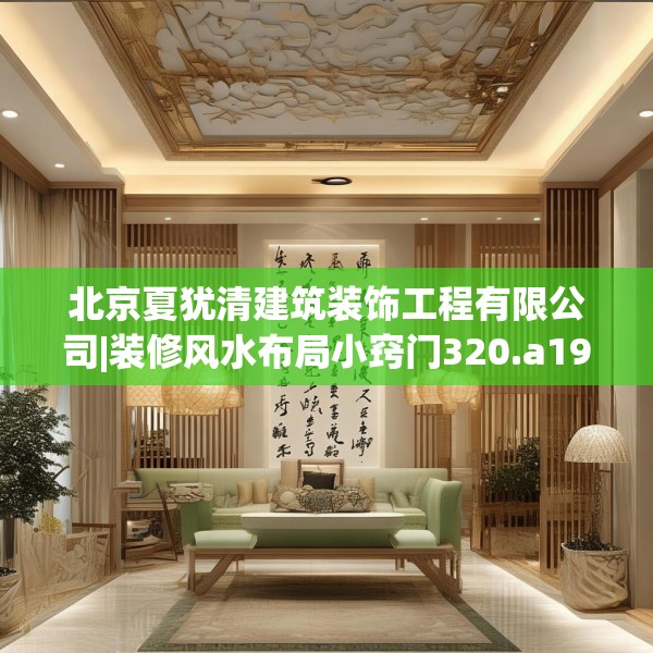 北京夏犹清建筑装饰工程有限公司|装修风水布局小窍门320.a196b197c200fgy.207xczxv