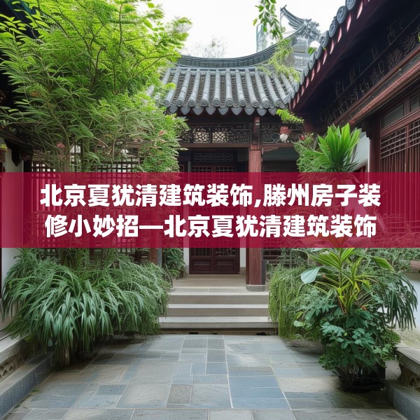 北京夏犹清建筑装饰,滕州房子装修小妙招—北京夏犹清建筑装饰162.a38b39c42fgy.49nbn