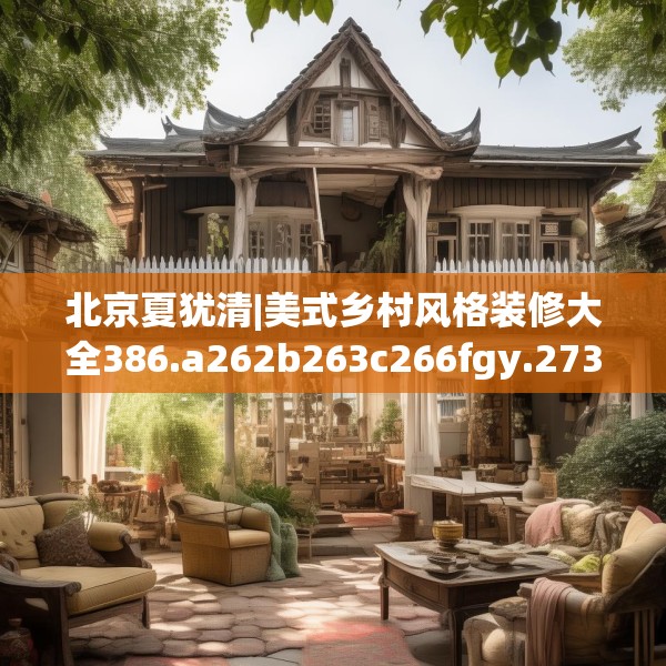 北京夏犹清|美式乡村风格装修大全386.a262b263c266fgy.273wew