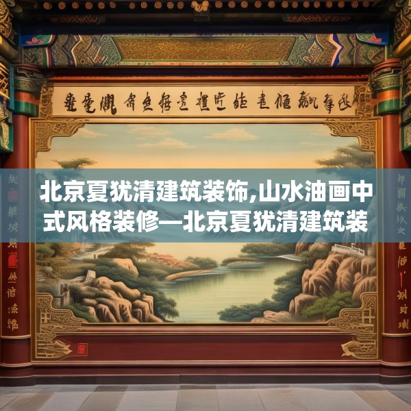 北京夏犹清建筑装饰,山水油画中式风格装修—北京夏犹清建筑装饰592.a468b469c472fgy.479dewqe