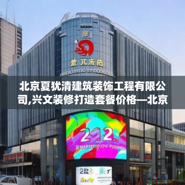 北京夏犹清建筑装饰工程有限公司,兴文装修打造套餐价格—北京夏犹清建筑装饰工程有限公司242.a118b119c122fgy.129wew