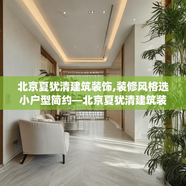 北京夏犹清建筑装饰,装修风格选小户型简约—北京夏犹清建筑装饰431.a307b308c311fgy.318bnbn