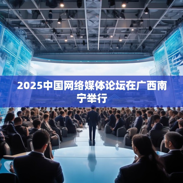 2025中国网络媒体论坛在广西南宁举行
