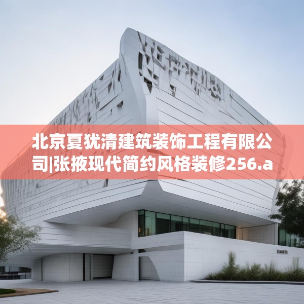 北京夏犹清建筑装饰工程有限公司|张掖现代简约风格装修256.a132b133c136fgy.143htyj