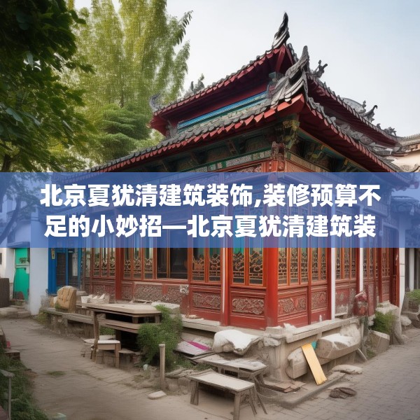北京夏犹清建筑装饰,装修预算不足的小妙招—北京夏犹清建筑装饰428.a304b305c308fgy.315xczxv