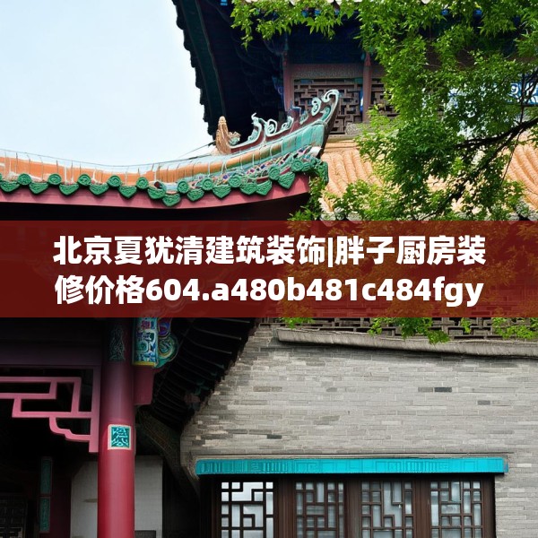 北京夏犹清建筑装饰|胖子厨房装修价格604.a480b481c484fgy.491sdA