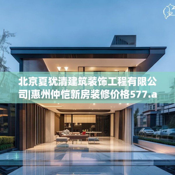 北京夏犹清建筑装饰工程有限公司|惠州仲恺新房装修价格577.a453b454c457fgy.464jhhj