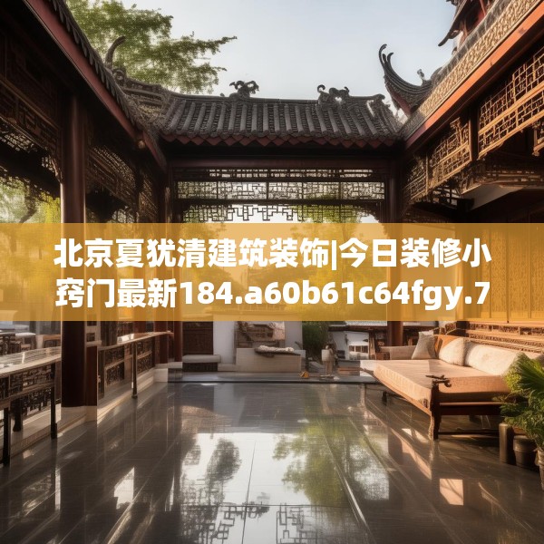北京夏犹清建筑装饰|今日装修小窍门最新184.a60b61c64fgy.71htyj