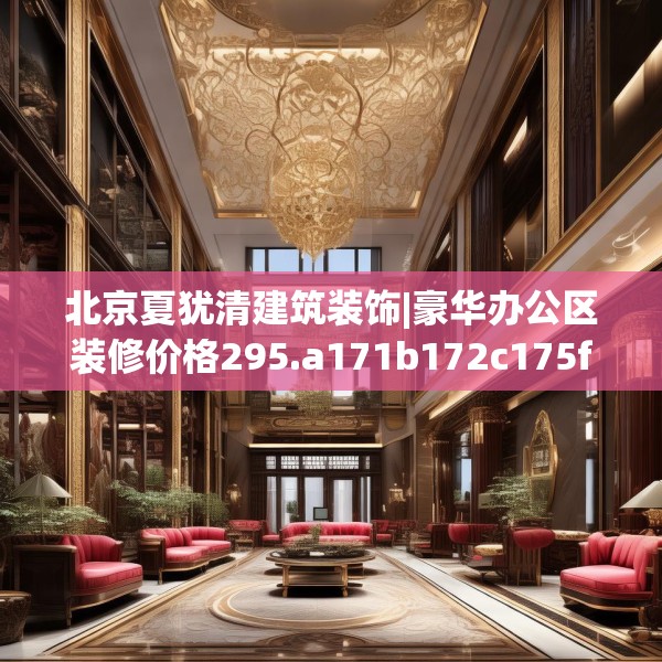 北京夏犹清建筑装饰|豪华办公区装修价格295.a171b172c175fgy.182fdsfds
