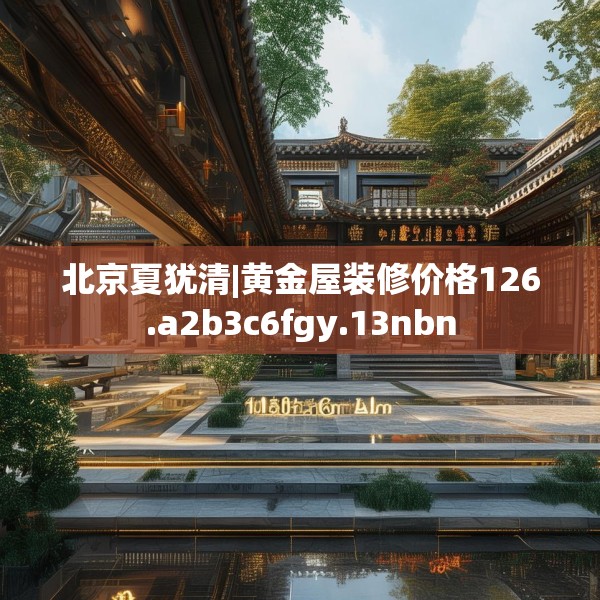 北京夏犹清|黄金屋装修价格126.a2b3c6fgy.13nbn