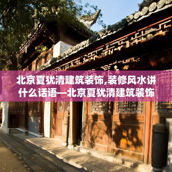 北京夏犹清建筑装饰,装修风水讲什么话语—北京夏犹清建筑装饰264.a140b141c144fgy.151lkjl