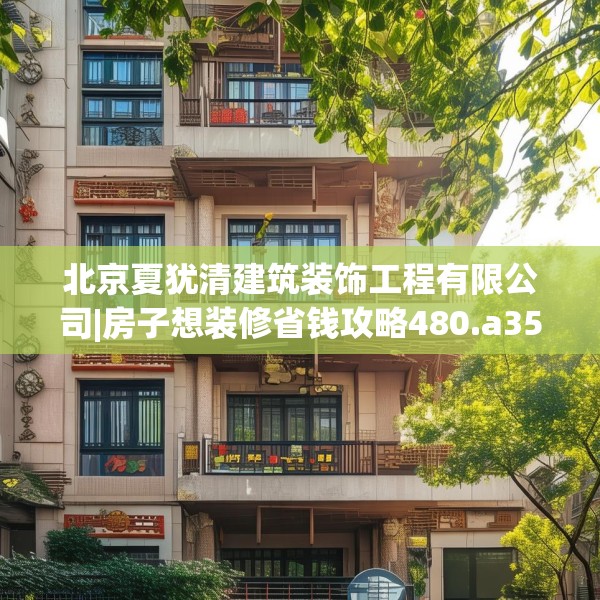北京夏犹清建筑装饰工程有限公司|房子想装修省钱攻略480.a356b357c360fgy.367lkjl