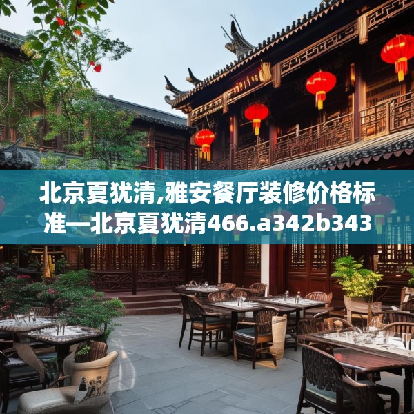 北京夏犹清,雅安餐厅装修价格标准—北京夏犹清466.a342b343c346fgy.353dewqe