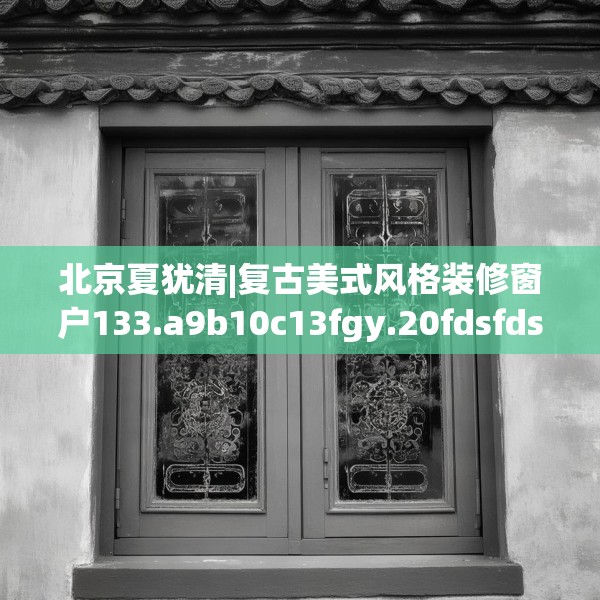 北京夏犹清|复古美式风格装修窗户133.a9b10c13fgy.20fdsfds