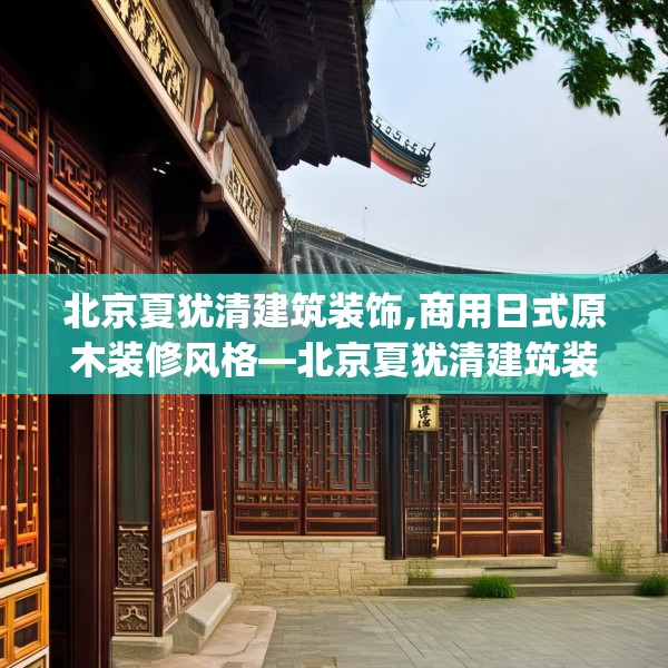 北京夏犹清建筑装饰,商用日式原木装修风格—北京夏犹清建筑装饰255.a131b132c135fgy.142uyk