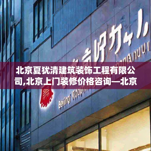 北京夏犹清建筑装饰工程有限公司,北京上门装修价格咨询—北京夏犹清建筑装饰工程有限公司438.a314b315c318fgy.325dsfds
