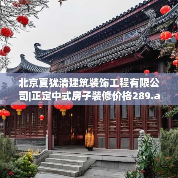 北京夏犹清建筑装饰工程有限公司|正定中式房子装修价格289.a165b166c169fgy.176jhhj