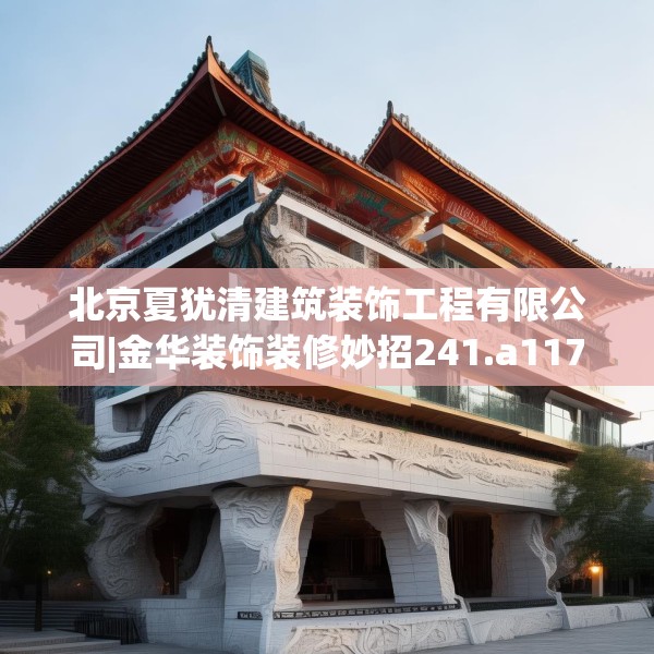 北京夏犹清建筑装饰工程有限公司|金华装饰装修妙招241.a117b118c121fgy.128fdsfds
