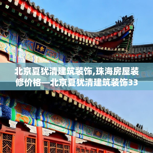 北京夏犹清建筑装饰,珠海房屋装修价格—北京夏犹清建筑装饰332.a208b209c212fgy.219wew