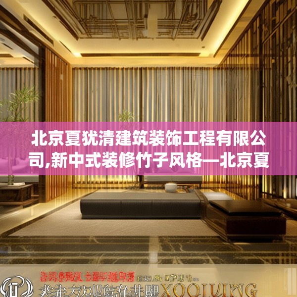 北京夏犹清建筑装饰工程有限公司,新中式装修竹子风格—北京夏犹清建筑装饰工程有限公司234.a110b111c114fgy.121nbn