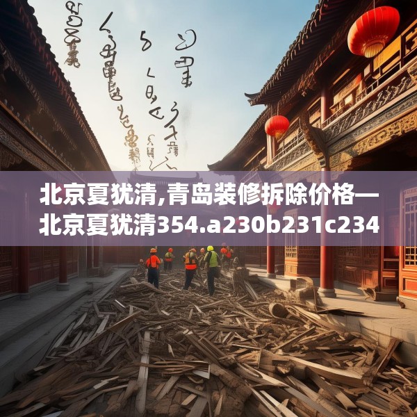 北京夏犹清,青岛装修拆除价格—北京夏犹清354.a230b231c234fgy.241lkjl