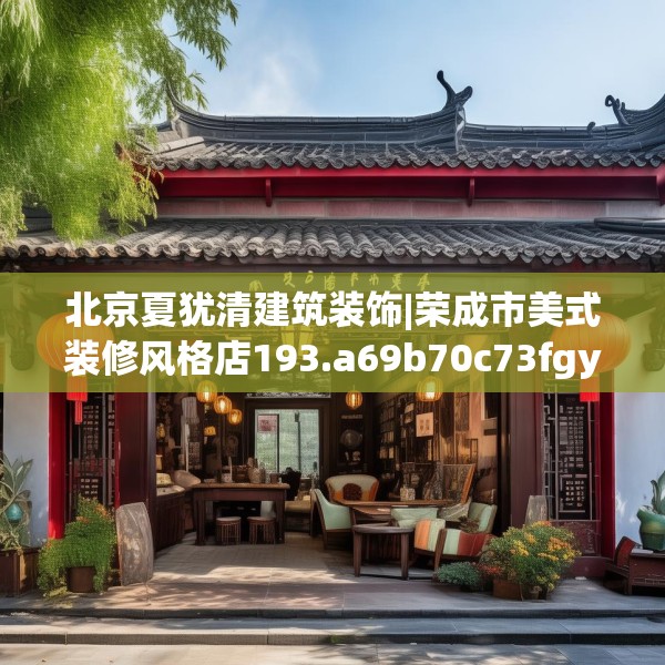 北京夏犹清建筑装饰|荣成市美式装修风格店193.a69b70c73fgy.80poiy