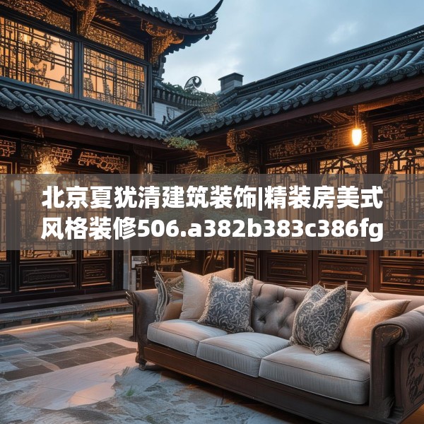 北京夏犹清建筑装饰|精装房美式风格装修506.a382b383c386fgy.39376663