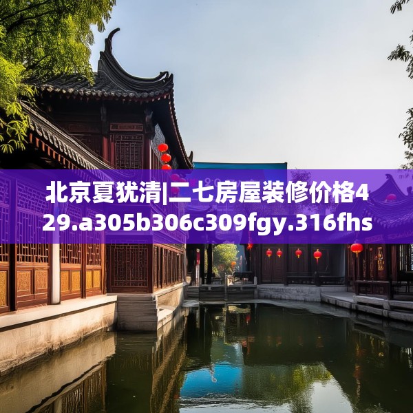 北京夏犹清|二七房屋装修价格429.a305b306c309fgy.316fhsg