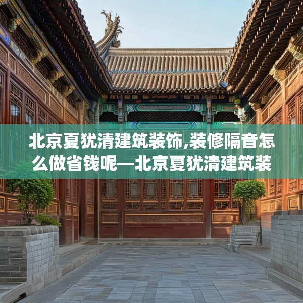 北京夏犹清建筑装饰,装修隔音怎么做省钱呢—北京夏犹清建筑装饰185.a61b62c65fgy.72fds