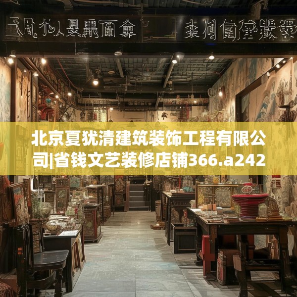北京夏犹清建筑装饰工程有限公司|省钱文艺装修店铺366.a242b243c246fgy.253dsfds