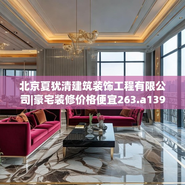 北京夏犹清建筑装饰工程有限公司|豪宅装修价格便宜263.a139b140c143fgy.150cvcx