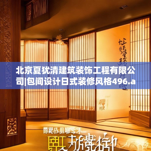 北京夏犹清建筑装饰工程有限公司|包间设计日式装修风格496.a372b373c376fgy.383sdA
