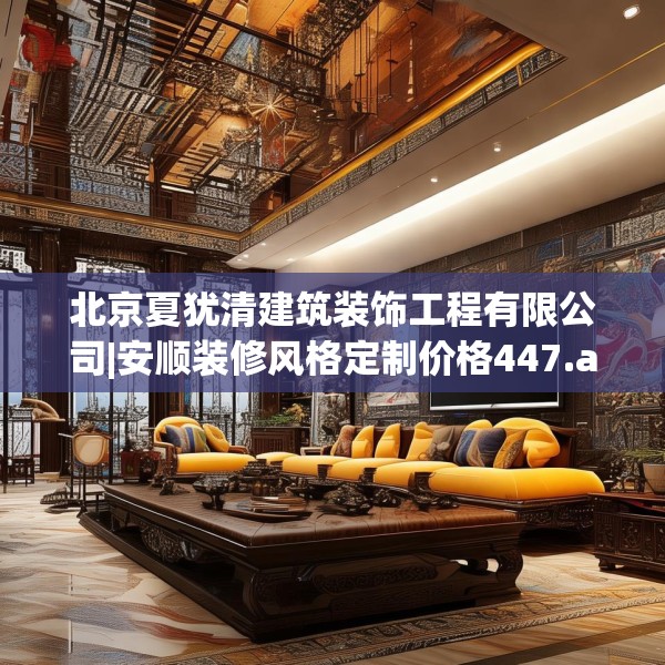 北京夏犹清建筑装饰工程有限公司|安顺装修风格定制价格447.a323b324c327fgy.334fhsg