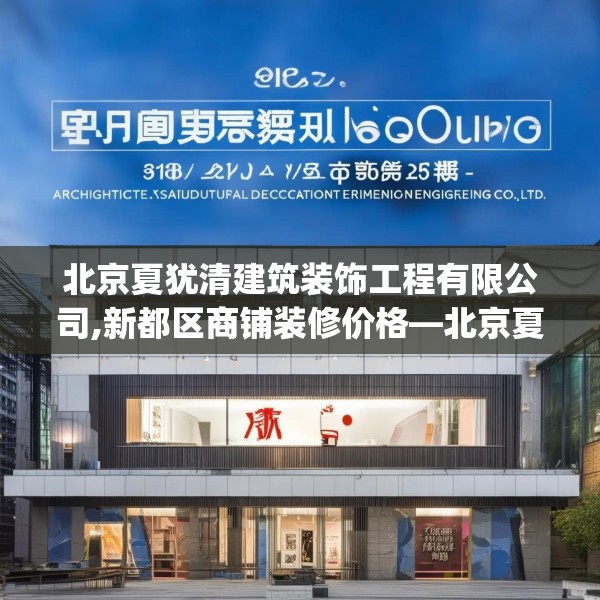 北京夏犹清建筑装饰工程有限公司,新都区商铺装修价格—北京夏犹清建筑装饰工程有限公司318.a194b195c198fgy.205lkjl