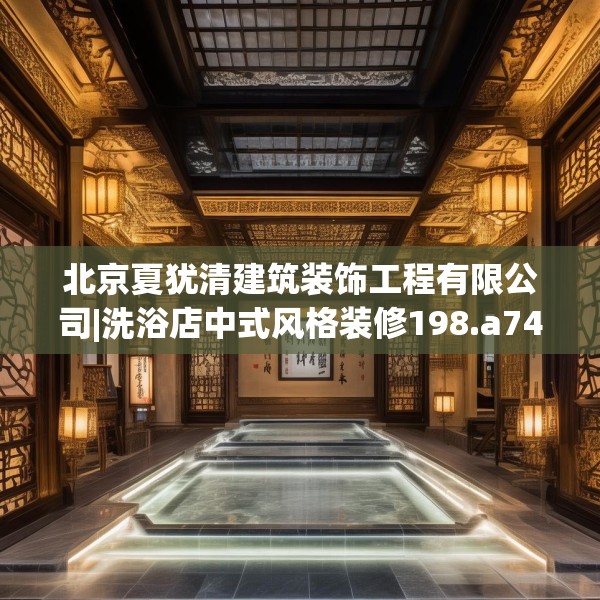 北京夏犹清建筑装饰工程有限公司|洗浴店中式风格装修198.a74b75c78fgy.85nbn