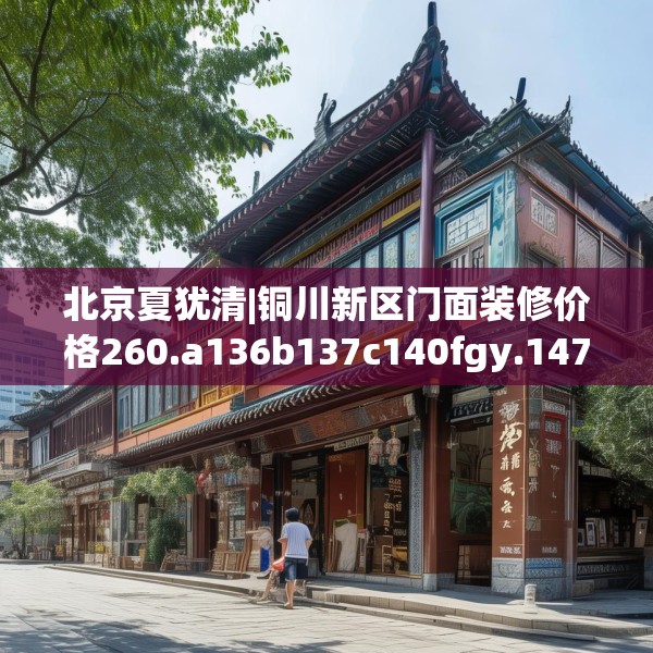 北京夏犹清|铜川新区门面装修价格260.a136b137c140fgy.147wew