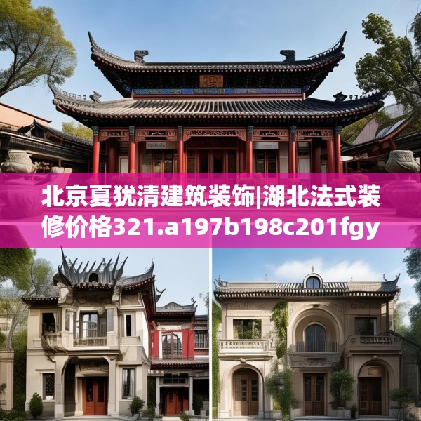 北京夏犹清建筑装饰|湖北法式装修价格321.a197b198c201fgy.208fhsg