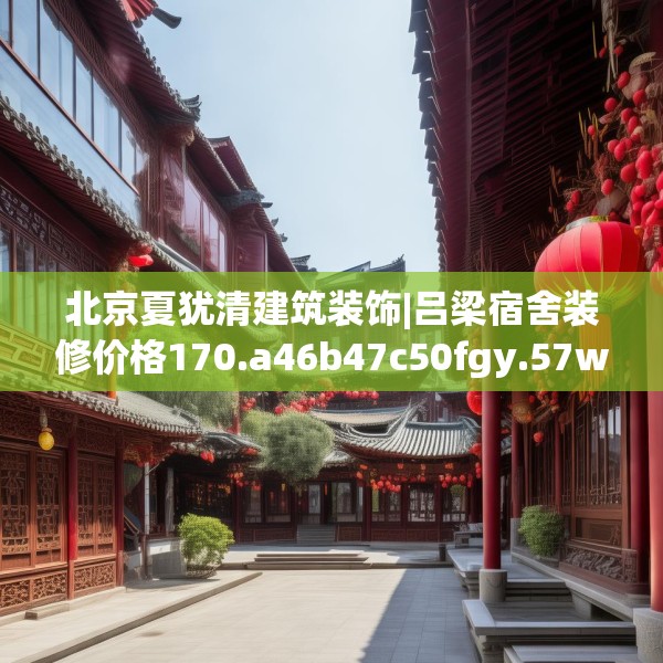 北京夏犹清建筑装饰|吕梁宿舍装修价格170.a46b47c50fgy.57wew