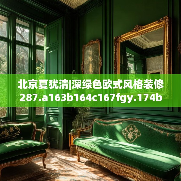 北京夏犹清|深绿色欧式风格装修287.a163b164c167fgy.174bnbn