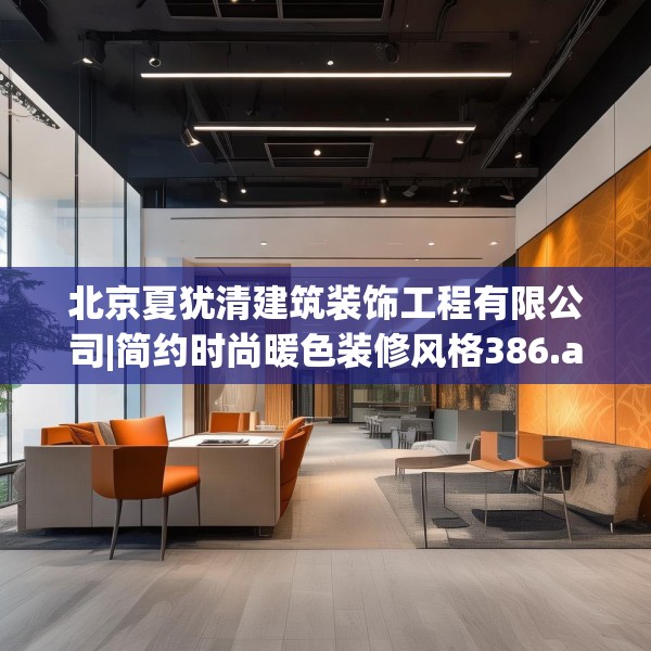 北京夏犹清建筑装饰工程有限公司|简约时尚暖色装修风格386.a262b263c266fgy.273wew