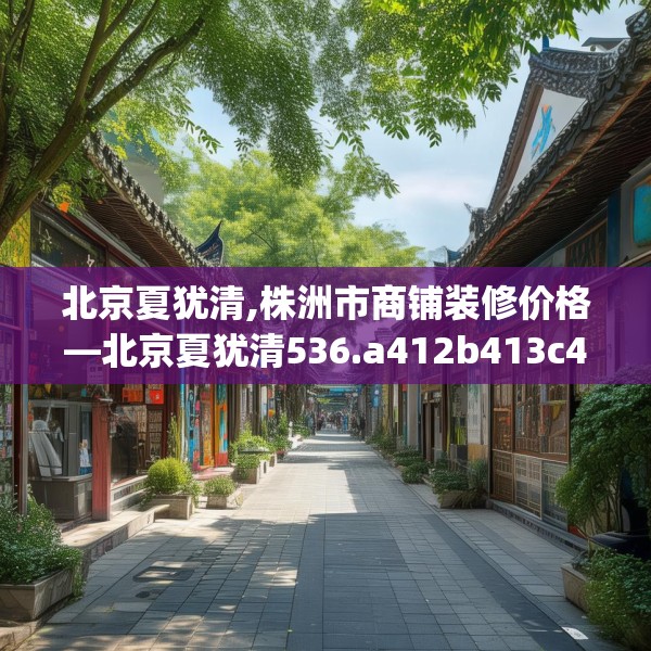 北京夏犹清,株洲市商铺装修价格—北京夏犹清536.a412b413c416fgy.423xczxv