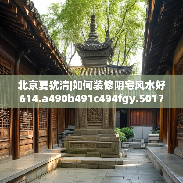 北京夏犹清|如何装修阴宅风水好614.a490b491c494fgy.50176657