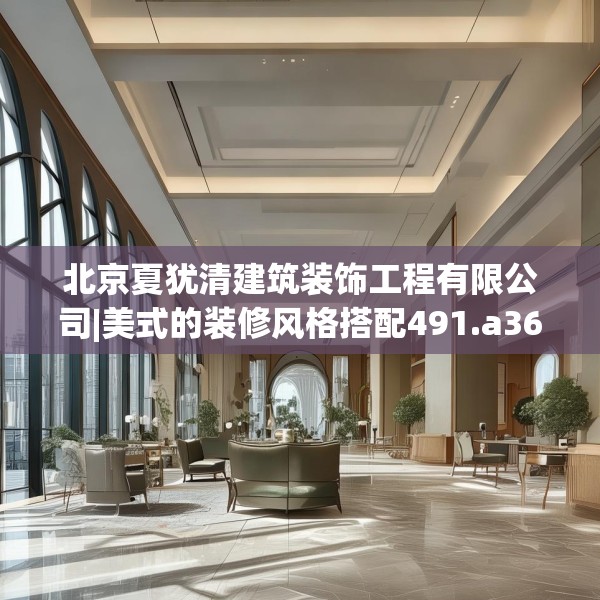 北京夏犹清建筑装饰工程有限公司|美式的装修风格搭配491.a367b368c371fgy.378fds
