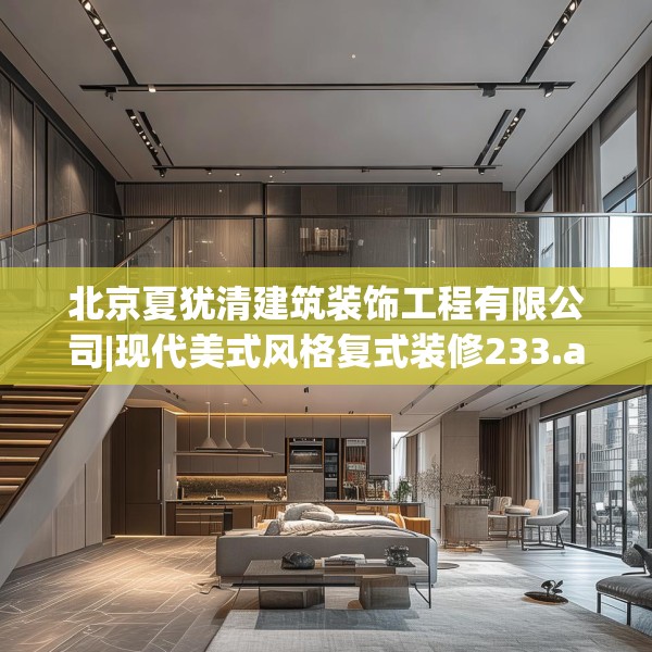北京夏犹清建筑装饰工程有限公司|现代美式风格复式装修233.a109b110c113fgy.120bnbn