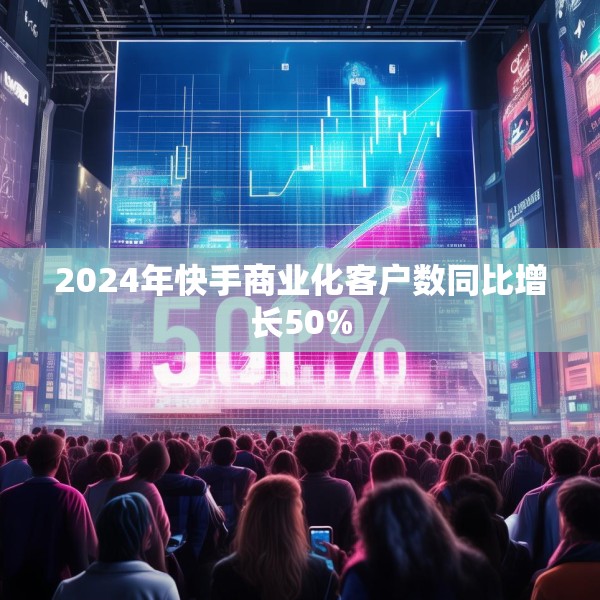 2024年快手商业化客户数同比增长50%