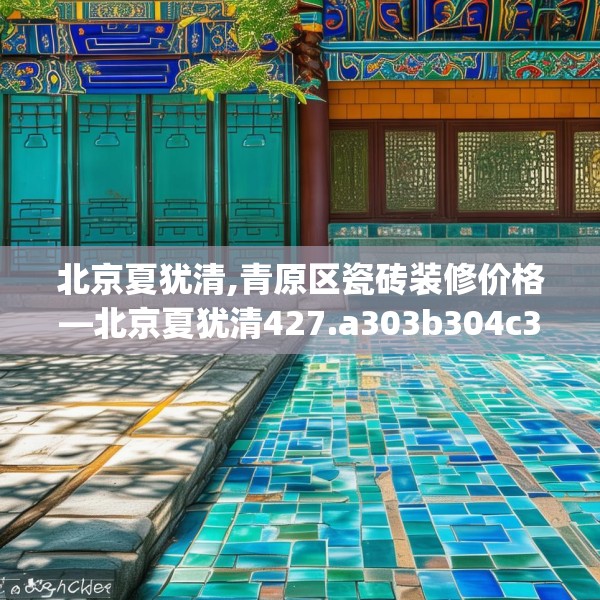 北京夏犹清,青原区瓷砖装修价格—北京夏犹清427.a303b304c307fgy.314poiy